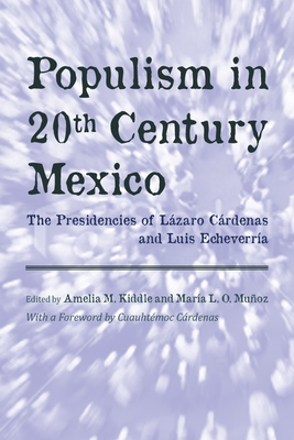 Populism in Twentieth Century Mexico: The Presidencies of Lzaro Crdenas and Luis Echeverra - Kiddle, Amelia M (Editor), and Muoz, Mara L O (Editor), and Crdenas, Cuauhtmoc (Foreword by)