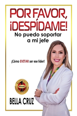 Por Favor, Despdame! No Puedo Soportar a Mi Jefe: Cmo EVITAR ser ese lder! - Cruz, Bella