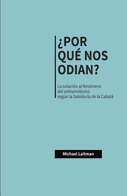 ?por Qu? Nos Odian?: La Soluci?n Al Fen?meno del Antisemitismo Segn La Sabidur?a de la Cabal - Laitman, Michael