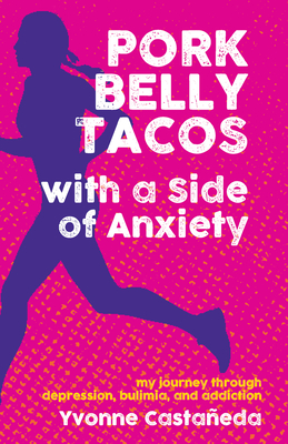 Pork Belly Tacos with a Side of Anxiety: My Journey Through Depression, Bulimia, and Addiction - Castaeda, Yvonne