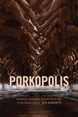 Porkopolis: American Animality, Standardized Life, and the Factory Farm - Blanchette, Alex