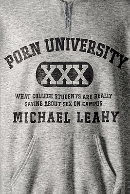 Porn University: What College Students Are Really Saying about Sex on Campus - Leahy, Michael
