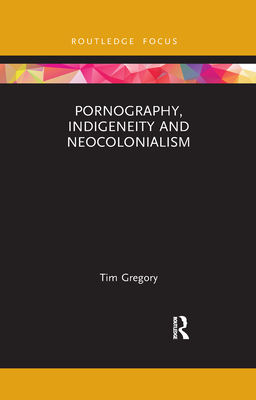 Pornography, Indigeneity and Neocolonialism - Gregory, Tim