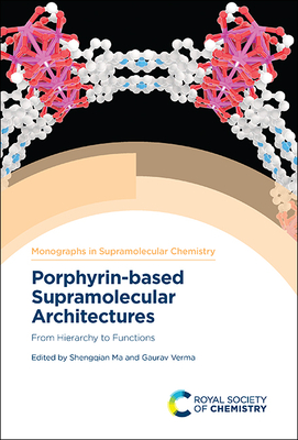 Porphyrin-Based Supramolecular Architectures: From Hierarchy to Functions - Ma, Shengqian (Editor), and Verma, Gaurav (Editor)