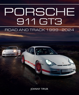 Porsche 911 GT3: Road and Track, 1999-2024 - Tipler, Johnny