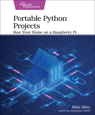 Portable Python Projects: Run Your Home on a Raspberry Pi - Riley, Mike