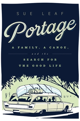 Portage: A Family, a Canoe, and the Search for the Good Life - Leaf, Sue, PH.D.