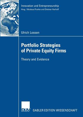 Portfolio Strategies of Private Equity Firms: Theory and Evidence - Lossen, Ulrich, and Harhoff Ph D, Prof Dietmar (Foreword by)