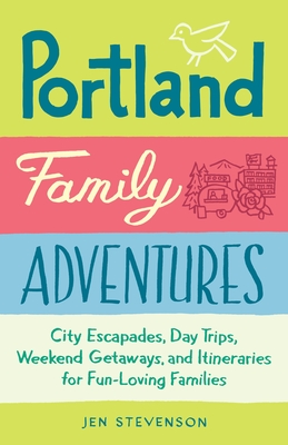 Portland Family Adventures: City Escapades, Day Trips, Weekend Getaways, and Itineraries for Fun-Loving Families - Stevenson, Jen