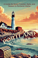 Portland Your Way: A Guide for Every Traveler, Style, and Season in Portland, Maine