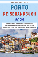 Porto Reisehandbuch 2024: Entdecken Sie den Charme von Porto: Ein umfassender Reisefhrer fr 2024 mit lokalen Einblicken, Tipps und unvergesslichen Erlebnissen