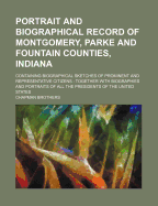 Portrait and Biographical Record of Montgomery, Parke and Fountain Counties, Indiana: Containing Biographical Sketches of Prominent and Representative Citizens (Classic Reprint)