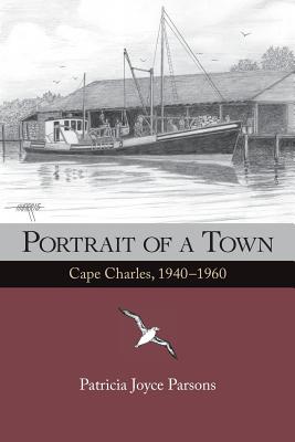 Portrait of a Town: Cape Charles, 1940-1960 - Parsons, Patricia Joyce