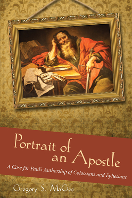 Portrait of an Apostle: A Case for Paul's Authorship of Colossians and Ephesians - Magee, Gregory S