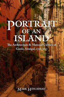 Portrait of an Island: The Architecture and Material Culture of Gore, Sngal, 1758-1837 - Hinchman, Mark