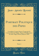 Portrait Politique Des Papes, Vol. 1: Consideres Comme Princes Temporels Et Comme Chefs de L'Eglise, Depuis L'Etablissement Du Saint-Siege a Rome, Jusqu'en 1822 (Classic Reprint)