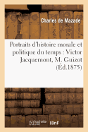 Portraits d'Histoire Morale Et Politique Du Temps: Victor Jacquemont, M. Guizot, M. de Montalembert: , Le Pre Lacordaire, Le Pre Gratry, M. Michelet, Mme de Gasparin...