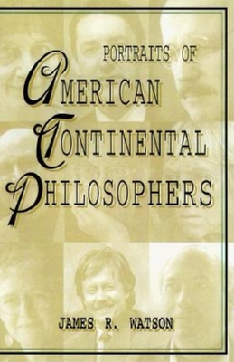 Portraits of American Continental Philosophers - Watson, James R (Editor)