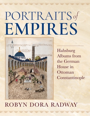 Portraits of Empires: Habsburg Albums from the German House in Ottoman Constantinople - Radway, Robyn Dora