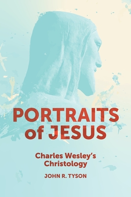 Portraits of Jesus: Charles Wesley's Christology - Tyson, John R