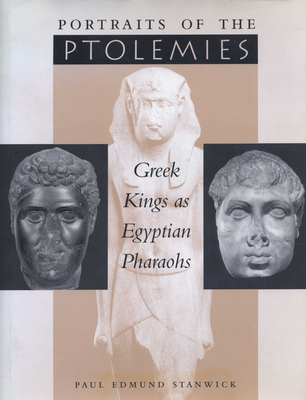 Portraits of the Ptolemies: Greek Kings as Egyptian Pharaohs - Stanwick, Paul Edmund