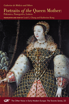 Portraits of the Queen Mother: Polemics, Panegyrics, Letters Volume 35 - De Medicis, Catherine, and Chang, Leah L (Editor), and Kong, Katherine (Editor)