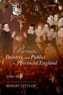 Portraits, Painters, and Publics in Provincial England 1540--1640