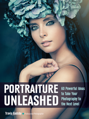 Portraiture Unleashed: 60 Powerful Design Ideas for Knockout Images - Gadsby, Travis (Photographer)