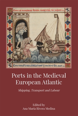 Ports in the Medieval European Atlantic: Shipping, Transport and Labour - Medina, Ana Mara Rivera (Contributions by), and Aznar Vallejo, Eduardo (Contributions by), and Tranchant, Mathias...