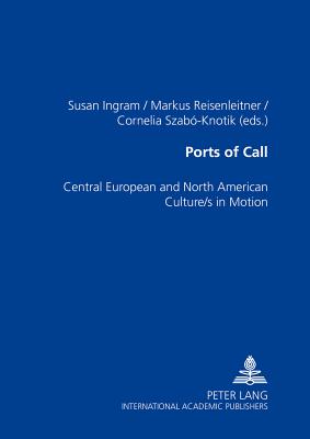 Ports of Call: Central European and North American Culture/S in Motion - Ingram, Susan (Editor), and Reisenleitner, Markus (Editor), and Szab-Knotik, Cornelia (Editor)