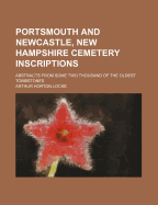 Portsmouth and Newcastle, New Hampshire, Cemetery Inscriptions; Abstracts from Some Two Thousand of the Oldest Tombstones