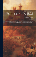 Portugal In 1828: Comprising Sketches Of The State Of Private Society, And Of Religion In That Kingdom, Under Don Miguel [&c.]