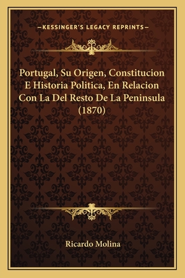 Portugal, Su Origen, Constitucion E Historia Politica, En Relacion Con La del Resto de La Peninsula (1870) - Molina, Ricardo