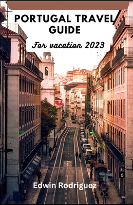 Portugal Travel Guide for Vacation 2023: Discovering Portugal with a Complete Illustrative Guide - Rodriguez, Edwin