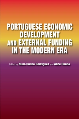 Portuguese Economic Development and External Funding in the Modern Era - Rodrigues, Nuno Cunha (Editor), and Cunha, Alice (Editor)