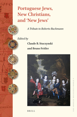 Portuguese Jews, New Christians, and 'New Jews': A Tribute to Roberto Bachmann - B Stuczynski, Claude (Editor), and Feitler, Bruno (Editor)