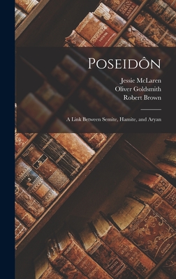 Poseidn: A Link Between Semite, Hamite, and Aryan - Brown, Robert, and Goldsmith, Oliver, and McLaren, Jessie