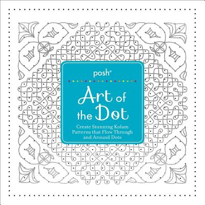 Posh Art of the Dot: Create Stunning Kolam Patterns That Flow Through and Around Dots - Andrews McMeel Publishing