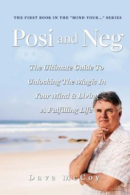 Posi and Neg: The Ultimate Guide To Unlocking The Magic In Your Mind And Living A Fulfilling Life - McCoy, Dave