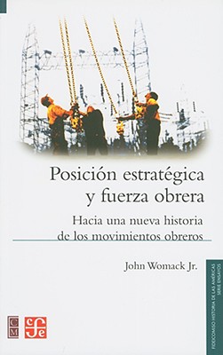 Posicion Estrategica y Fuerza Obrera: Hacia una Nueva Historia de los Movimientos Obreros - Womack, John, Jr.