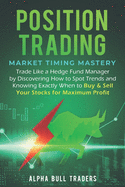 Position Trading: Market Timing Mastery - Trade Like a Hedge Fund Manager by Discovering How to Spot Trends and Knowing Exactly When to Buy & Sell Your Stocks for Maximum Profit