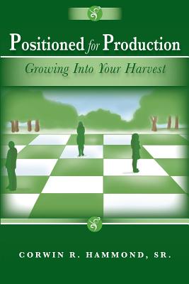 Positioned for Production: Growing Into Your Harvest - Hammond, Corwin R, Sr.
