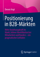 Positionierung in B2B-Mrkten: Mehr Anziehungskraft im Markt, hhere Identifikation bei Mitarbeitern und Kunden - ein pragmatischer Leitfaden