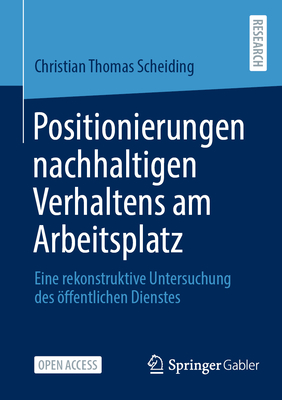 Positionierungen nachhaltigen Verhaltens am Arbeitsplatz: Eine rekonstruktive Untersuchung des ffentlichen Dienstes - Scheiding, Christian Thomas