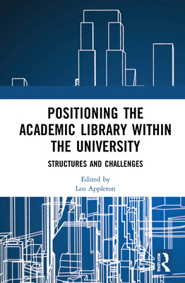 Positioning the Academic Library Within the University: Structures and Challenges - Appleton, Leo (Editor)