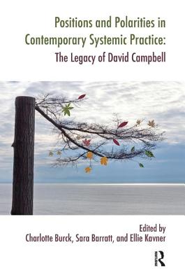 Positions and Polarities in Contemporary Systemic Practice: The Legacy of David Campbell - Barratt, Sara (Editor), and Burck, Charlotte (Editor), and Kavner, Ellie (Editor)