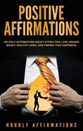 Positive Affirmations: 250 Daily Affirmations about Attracting Love, Making Money, Healthy Living, and Finding True Happiness