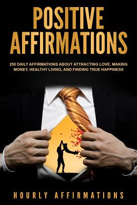 Positive Affirmations: 250 Daily Affirmations about Attracting Love, Making Money, Healthy Living, and Finding True Happiness - Affirmations, Hourly