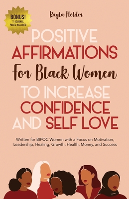 Positive Affirmations for Black Women to Increase Confidence and Self-Love: Written for BIPOC Women with a Focus on Motivation, Leadership, Healing, Growth, Health, Money, and Success - Holder, Kayla