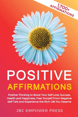 Positive Affirmations: Positive Thinking to Boost Your Self-Love, Success, Health and Happiness, Free Yourself From Negative Self-Talk and Experience the Rich Life You Deserve - Jbc Empower Press